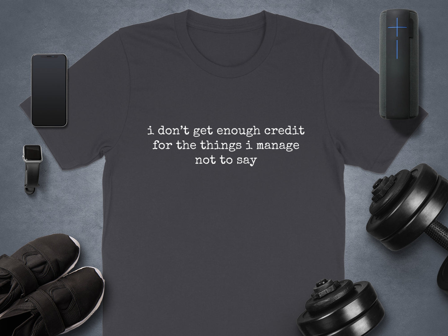 I Don't Get Enough Credit for the Things I Manage to Not Say Shirt